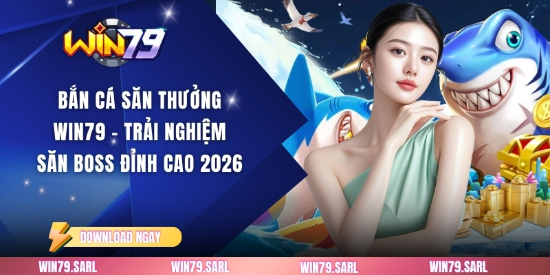 Bắn Cá Săn Thưởng Win79 - Trải Nghiệm Săn Boss Đỉnh Cao 2026