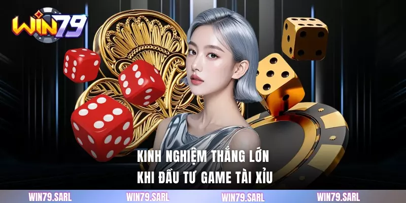 Kinh nghiệm thắng lớn khi đầu tư game Tài Xỉu