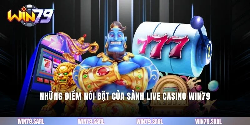 Những điểm nổi bật của sảnh live casino Win79
